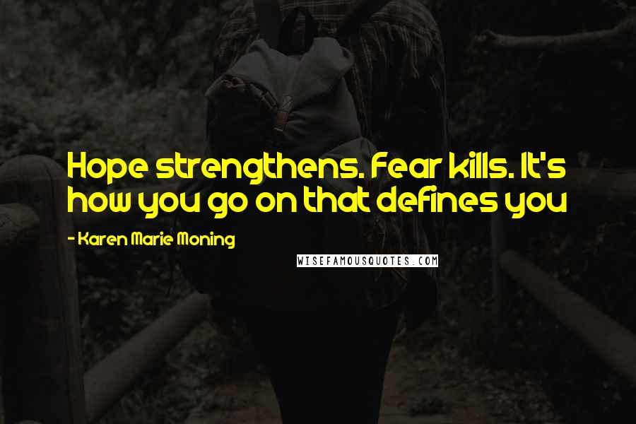 Karen Marie Moning Quotes: Hope strengthens. Fear kills. It's how you go on that defines you