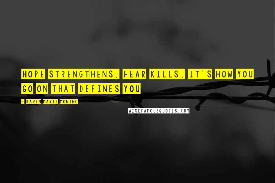 Karen Marie Moning Quotes: Hope strengthens. Fear kills. It's how you go on that defines you