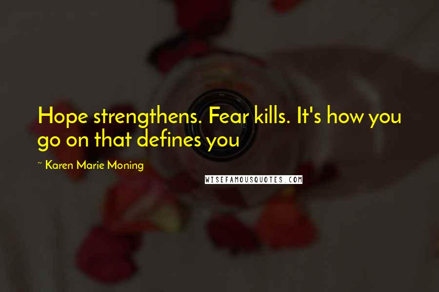 Karen Marie Moning Quotes: Hope strengthens. Fear kills. It's how you go on that defines you