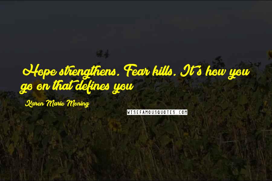Karen Marie Moning Quotes: Hope strengthens. Fear kills. It's how you go on that defines you