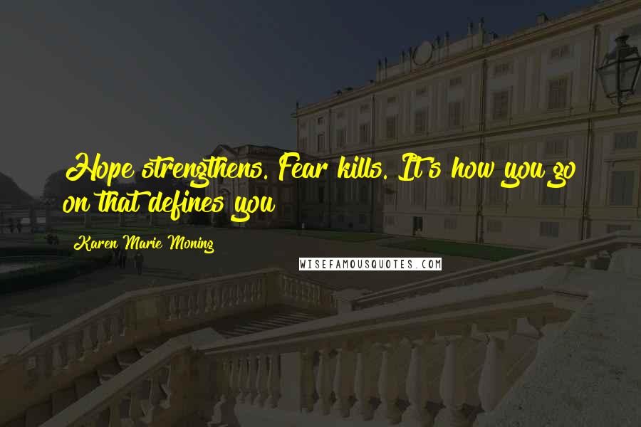 Karen Marie Moning Quotes: Hope strengthens. Fear kills. It's how you go on that defines you