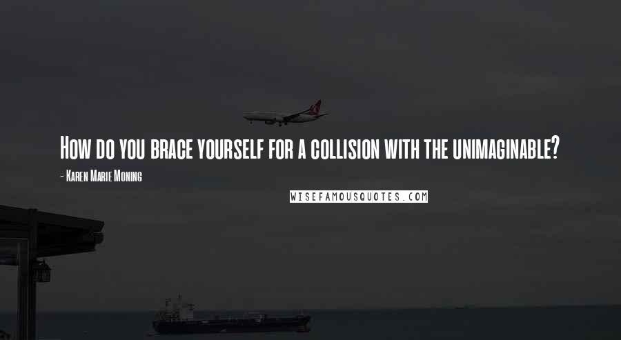 Karen Marie Moning Quotes: How do you brace yourself for a collision with the unimaginable?