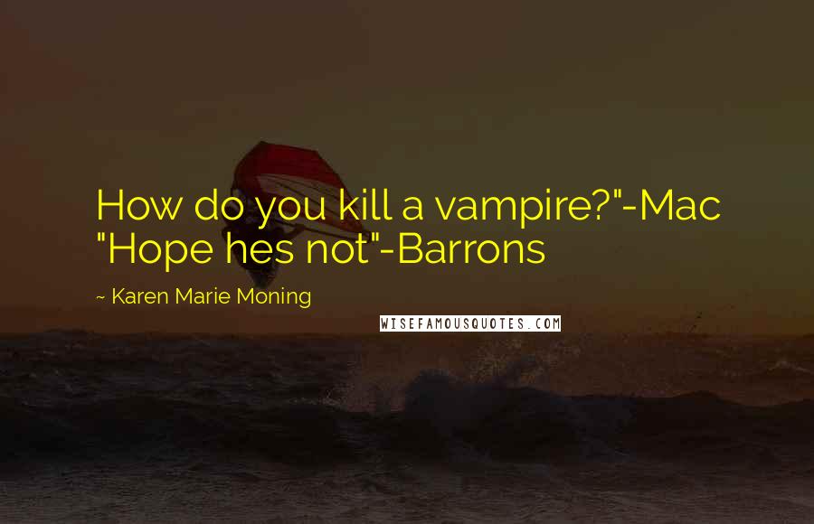 Karen Marie Moning Quotes: How do you kill a vampire?"-Mac "Hope hes not"-Barrons
