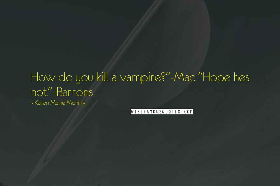 Karen Marie Moning Quotes: How do you kill a vampire?"-Mac "Hope hes not"-Barrons