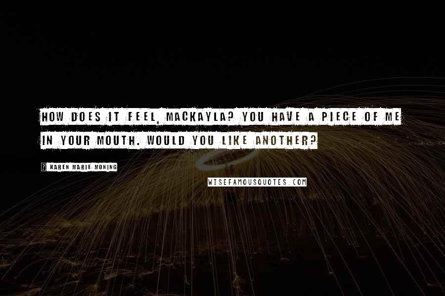 Karen Marie Moning Quotes: How does it feel, MacKayla? You have a piece of me in your mouth. Would you like another?