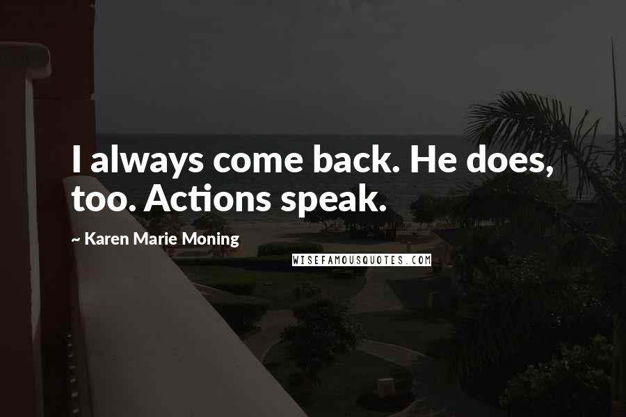 Karen Marie Moning Quotes: I always come back. He does, too. Actions speak.
