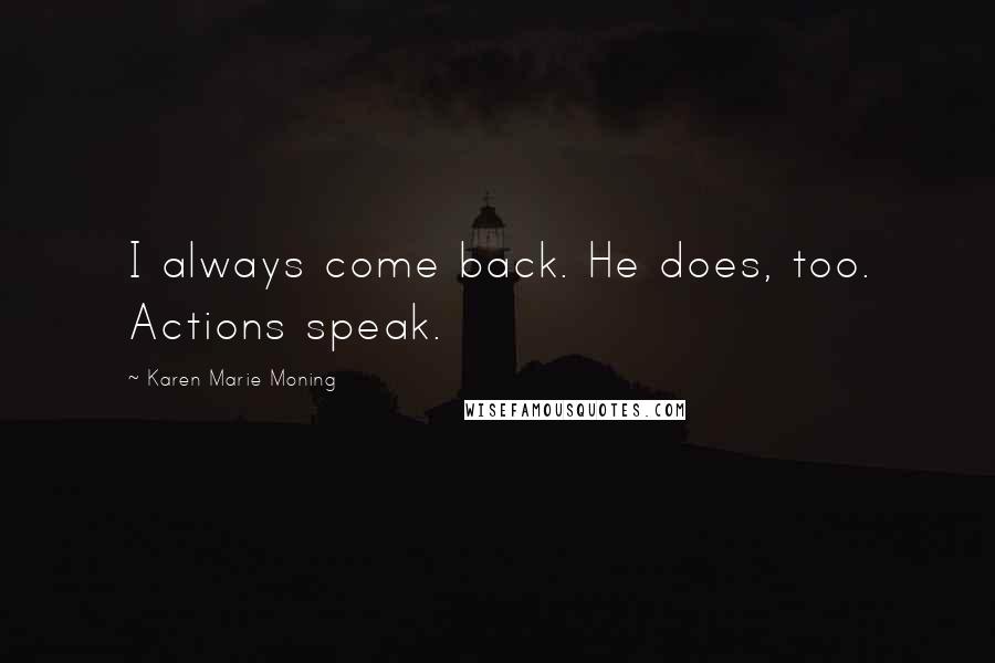 Karen Marie Moning Quotes: I always come back. He does, too. Actions speak.