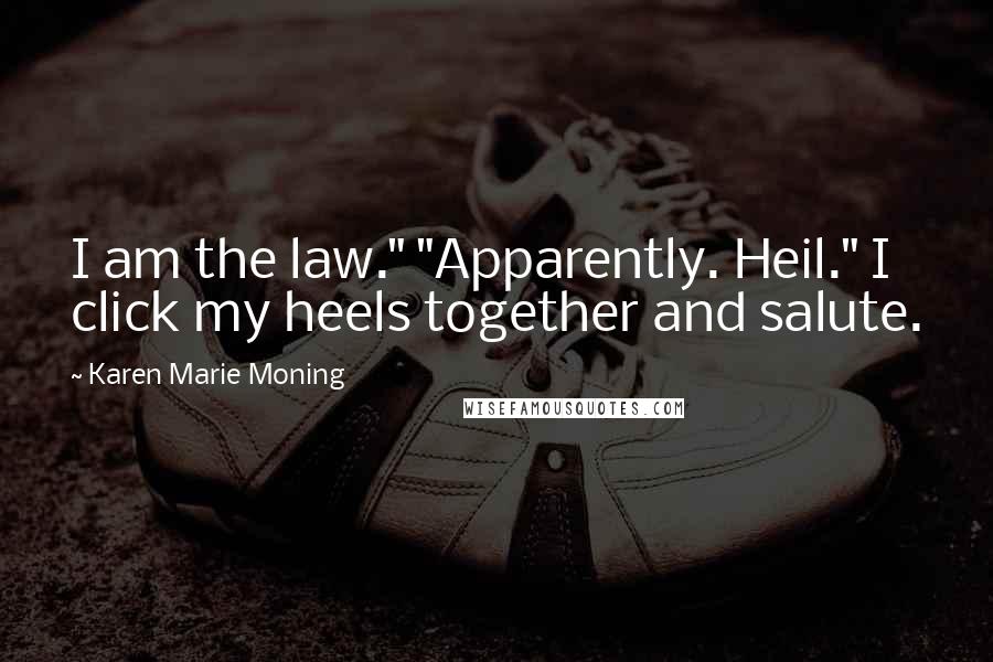 Karen Marie Moning Quotes: I am the law." "Apparently. Heil." I click my heels together and salute.