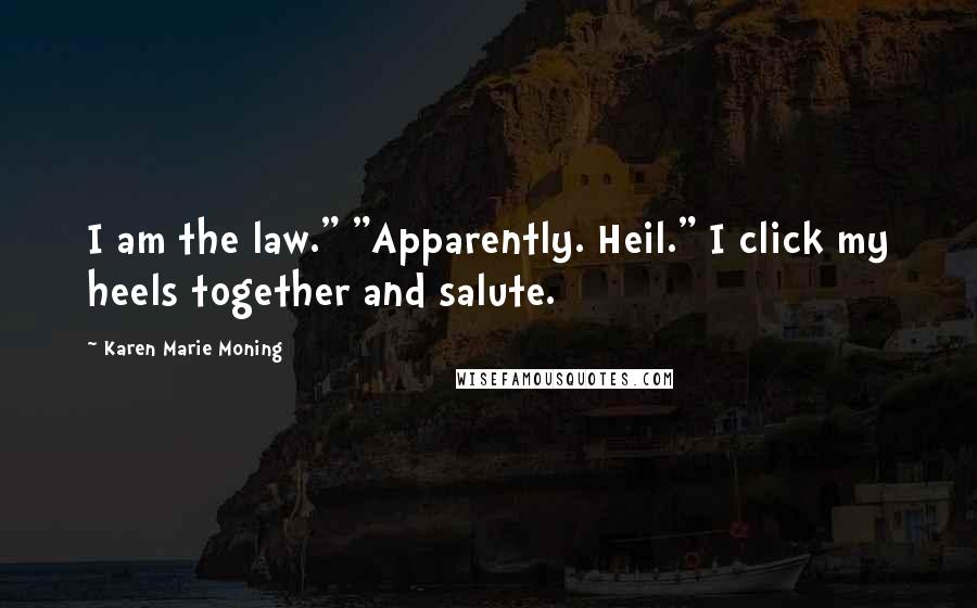 Karen Marie Moning Quotes: I am the law." "Apparently. Heil." I click my heels together and salute.