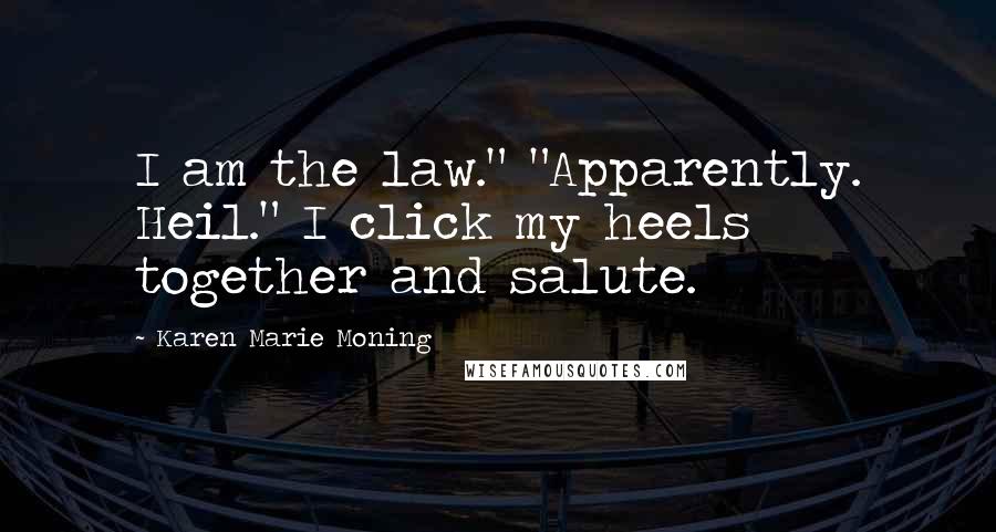 Karen Marie Moning Quotes: I am the law." "Apparently. Heil." I click my heels together and salute.