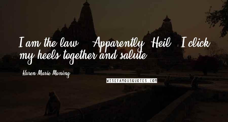 Karen Marie Moning Quotes: I am the law." "Apparently. Heil." I click my heels together and salute.