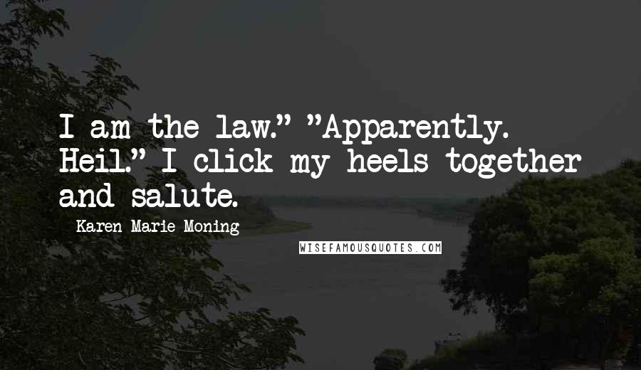 Karen Marie Moning Quotes: I am the law." "Apparently. Heil." I click my heels together and salute.