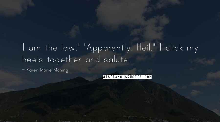 Karen Marie Moning Quotes: I am the law." "Apparently. Heil." I click my heels together and salute.