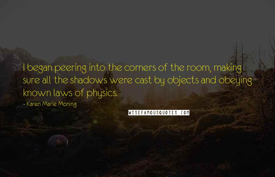 Karen Marie Moning Quotes: I began peering into the corners of the room, making sure all the shadows were cast by objects and obeying known laws of physics.