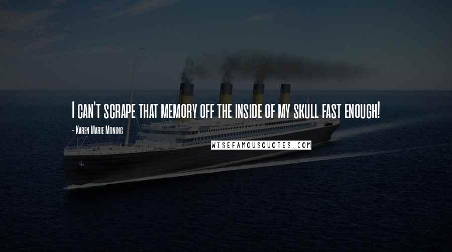 Karen Marie Moning Quotes: I can't scrape that memory off the inside of my skull fast enough!