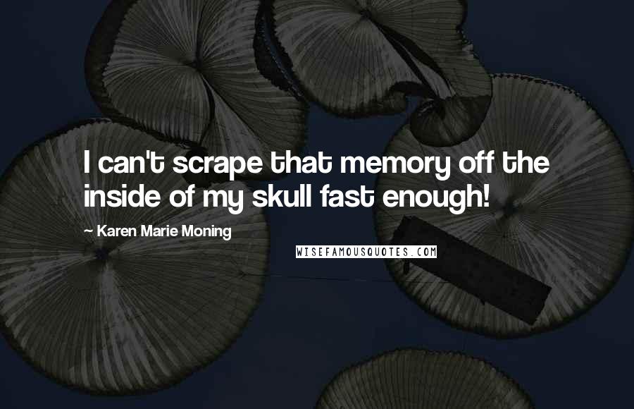 Karen Marie Moning Quotes: I can't scrape that memory off the inside of my skull fast enough!