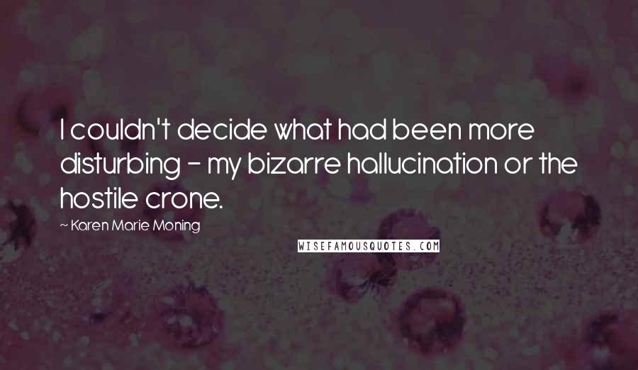 Karen Marie Moning Quotes: I couldn't decide what had been more disturbing - my bizarre hallucination or the hostile crone.