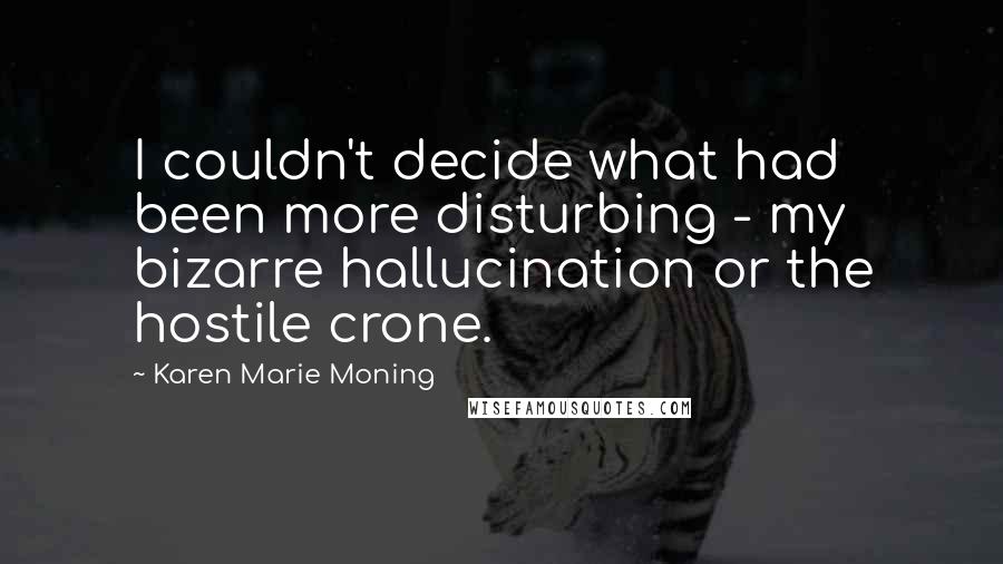 Karen Marie Moning Quotes: I couldn't decide what had been more disturbing - my bizarre hallucination or the hostile crone.