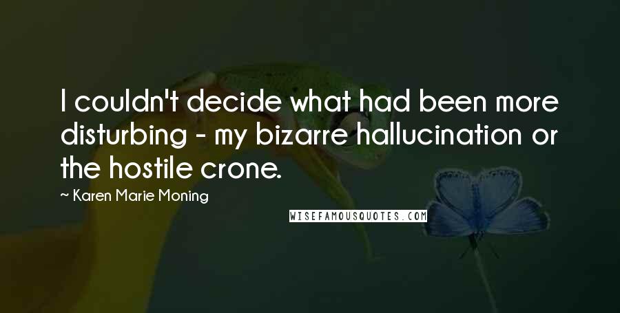 Karen Marie Moning Quotes: I couldn't decide what had been more disturbing - my bizarre hallucination or the hostile crone.