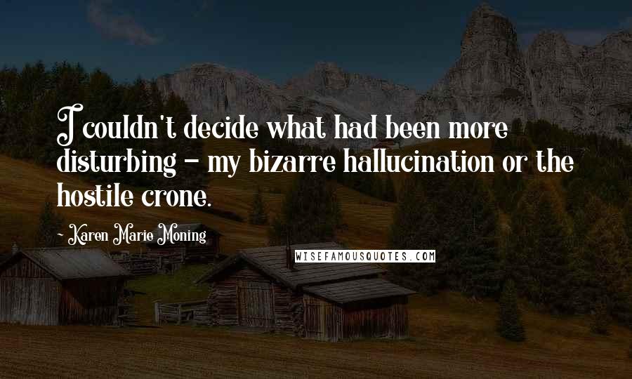 Karen Marie Moning Quotes: I couldn't decide what had been more disturbing - my bizarre hallucination or the hostile crone.