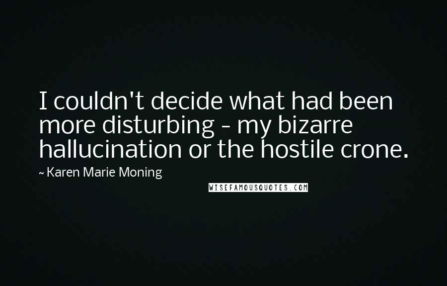 Karen Marie Moning Quotes: I couldn't decide what had been more disturbing - my bizarre hallucination or the hostile crone.
