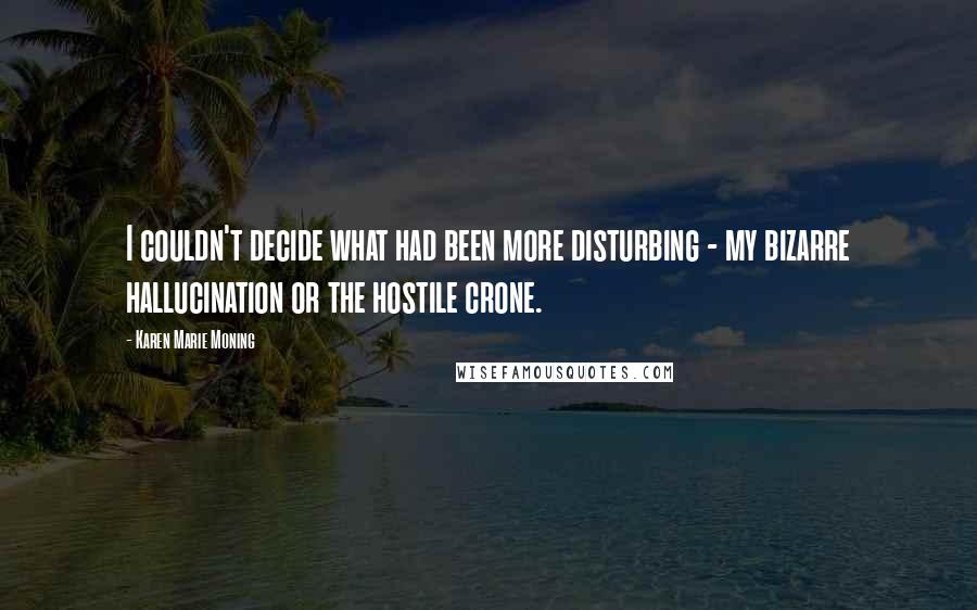 Karen Marie Moning Quotes: I couldn't decide what had been more disturbing - my bizarre hallucination or the hostile crone.