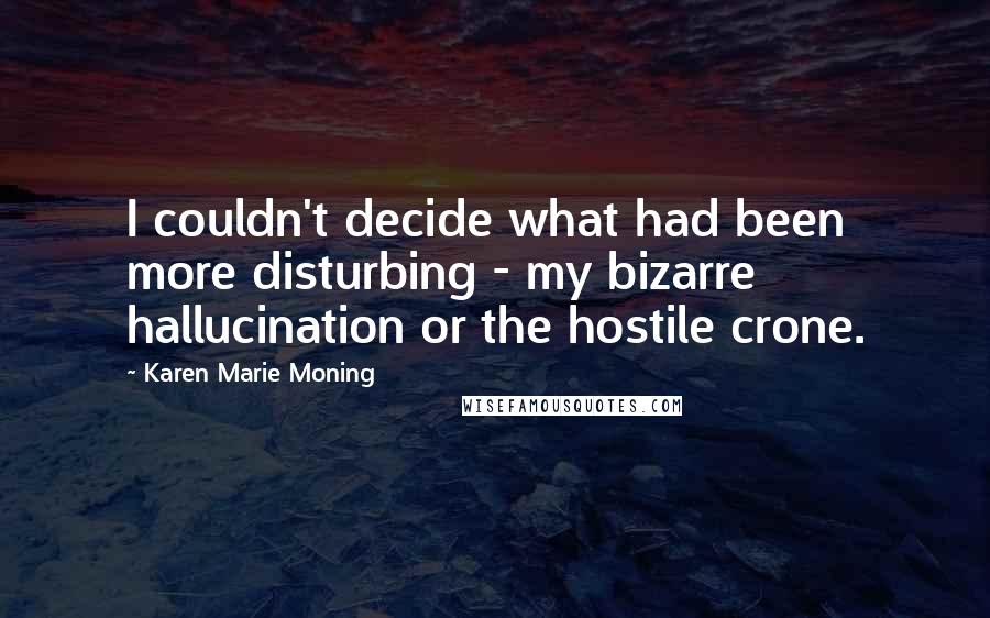 Karen Marie Moning Quotes: I couldn't decide what had been more disturbing - my bizarre hallucination or the hostile crone.