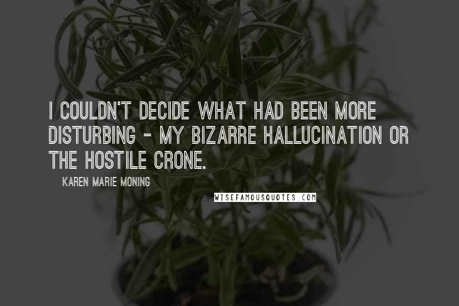 Karen Marie Moning Quotes: I couldn't decide what had been more disturbing - my bizarre hallucination or the hostile crone.