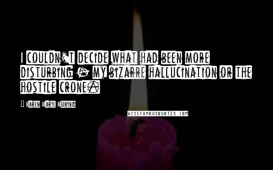 Karen Marie Moning Quotes: I couldn't decide what had been more disturbing - my bizarre hallucination or the hostile crone.