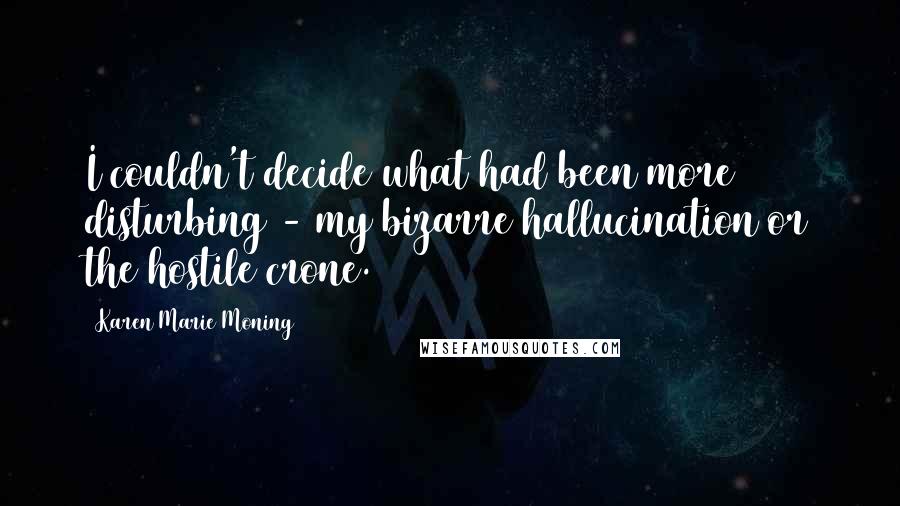 Karen Marie Moning Quotes: I couldn't decide what had been more disturbing - my bizarre hallucination or the hostile crone.