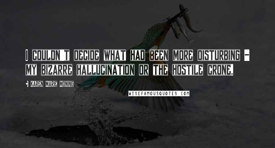 Karen Marie Moning Quotes: I couldn't decide what had been more disturbing - my bizarre hallucination or the hostile crone.
