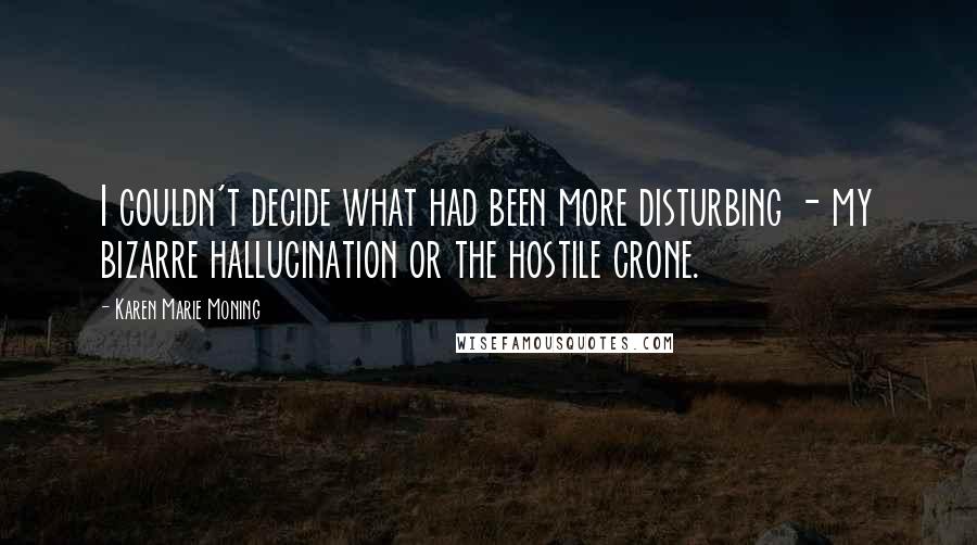 Karen Marie Moning Quotes: I couldn't decide what had been more disturbing - my bizarre hallucination or the hostile crone.