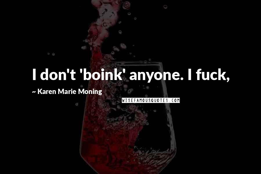 Karen Marie Moning Quotes: I don't 'boink' anyone. I fuck,