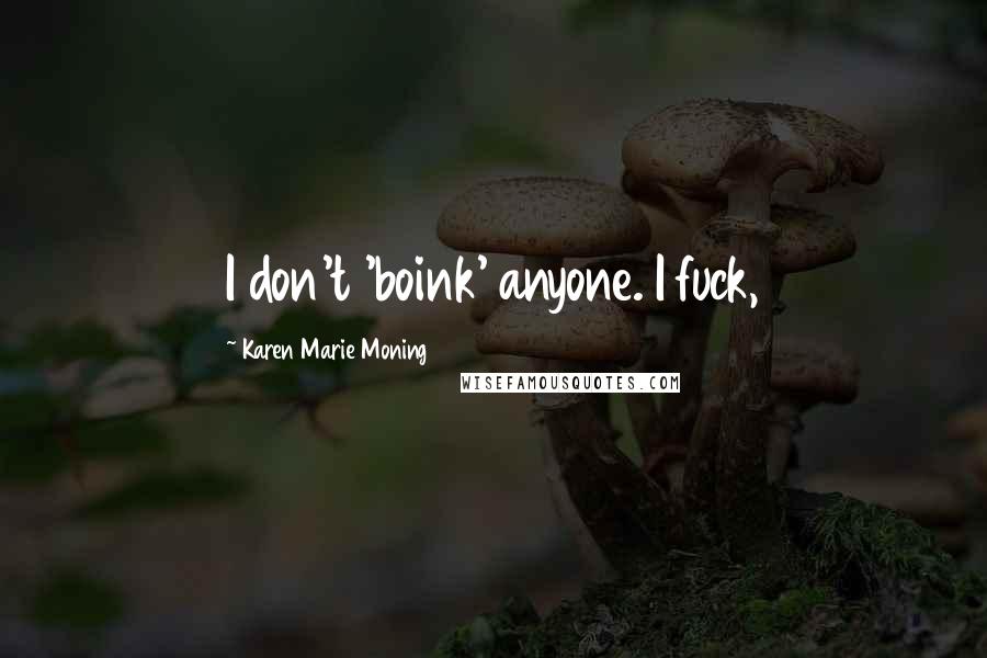 Karen Marie Moning Quotes: I don't 'boink' anyone. I fuck,
