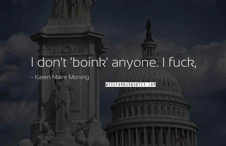 Karen Marie Moning Quotes: I don't 'boink' anyone. I fuck,