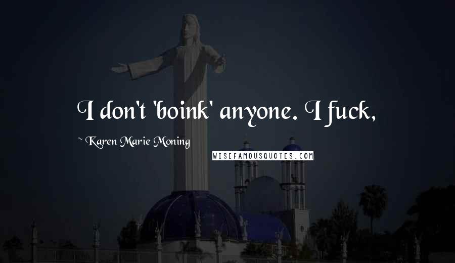 Karen Marie Moning Quotes: I don't 'boink' anyone. I fuck,