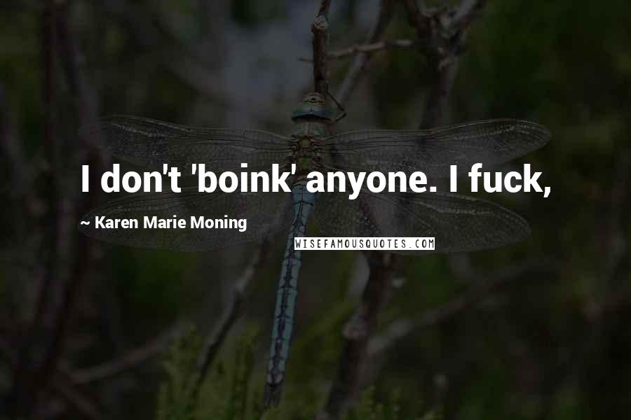 Karen Marie Moning Quotes: I don't 'boink' anyone. I fuck,