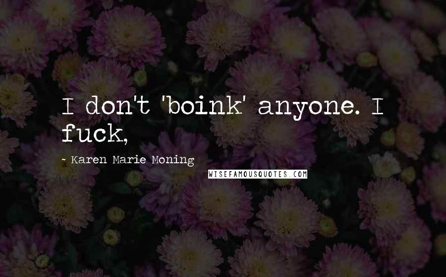 Karen Marie Moning Quotes: I don't 'boink' anyone. I fuck,