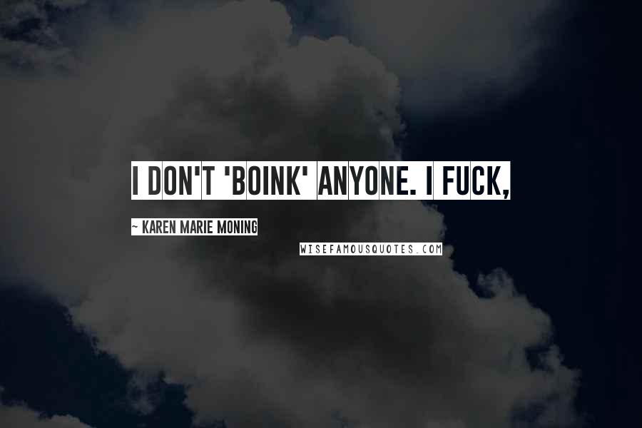 Karen Marie Moning Quotes: I don't 'boink' anyone. I fuck,