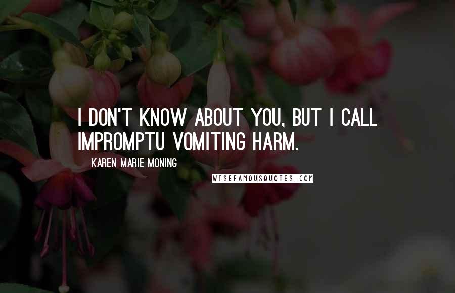 Karen Marie Moning Quotes: I don't know about you, but I call impromptu vomiting harm.