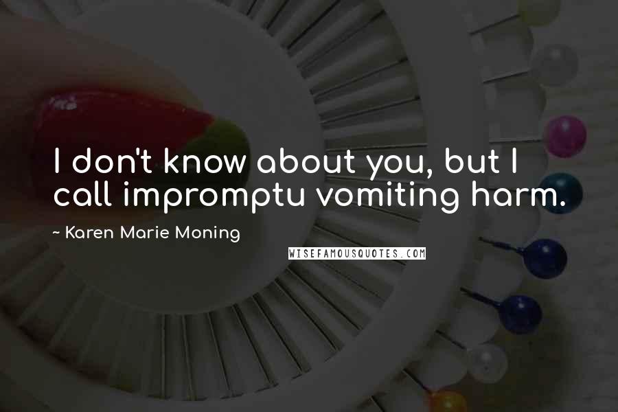 Karen Marie Moning Quotes: I don't know about you, but I call impromptu vomiting harm.