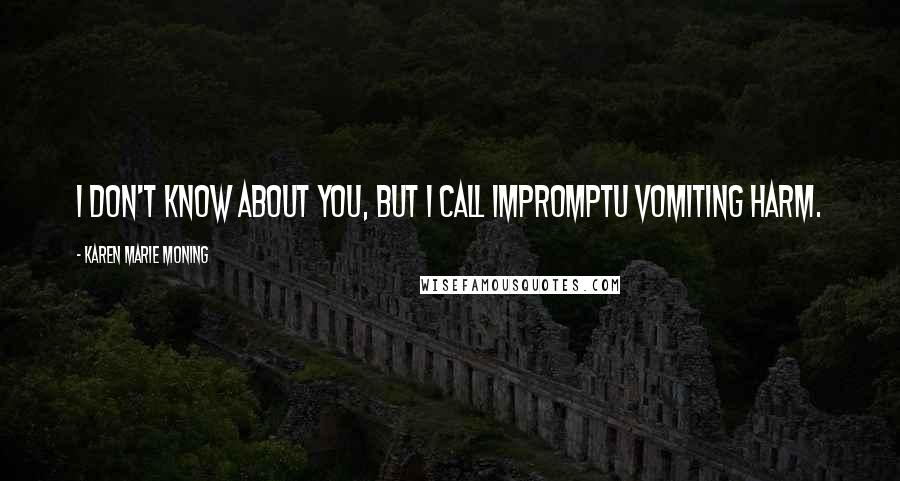 Karen Marie Moning Quotes: I don't know about you, but I call impromptu vomiting harm.