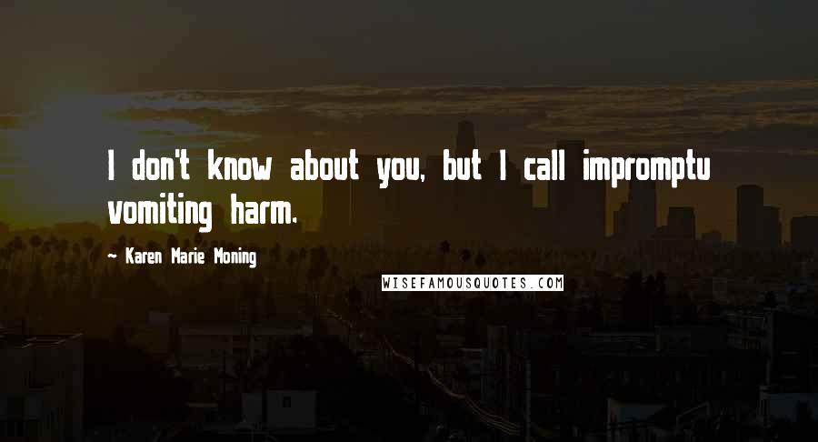 Karen Marie Moning Quotes: I don't know about you, but I call impromptu vomiting harm.