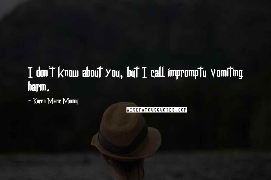 Karen Marie Moning Quotes: I don't know about you, but I call impromptu vomiting harm.