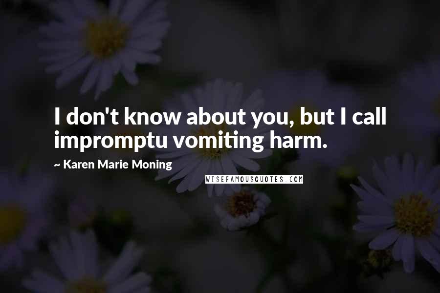 Karen Marie Moning Quotes: I don't know about you, but I call impromptu vomiting harm.