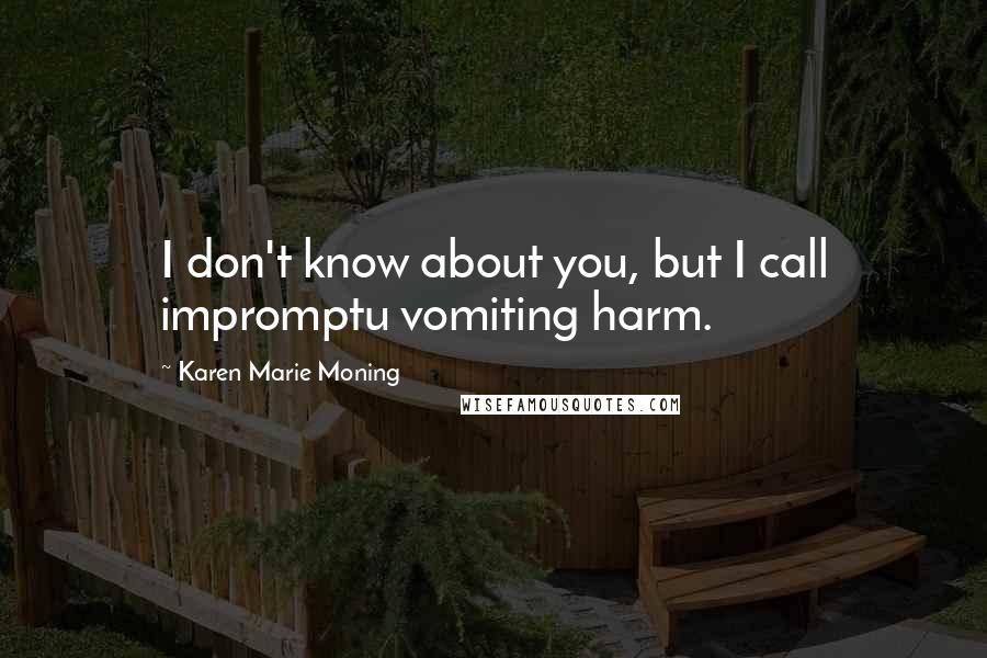 Karen Marie Moning Quotes: I don't know about you, but I call impromptu vomiting harm.