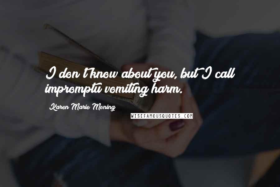 Karen Marie Moning Quotes: I don't know about you, but I call impromptu vomiting harm.