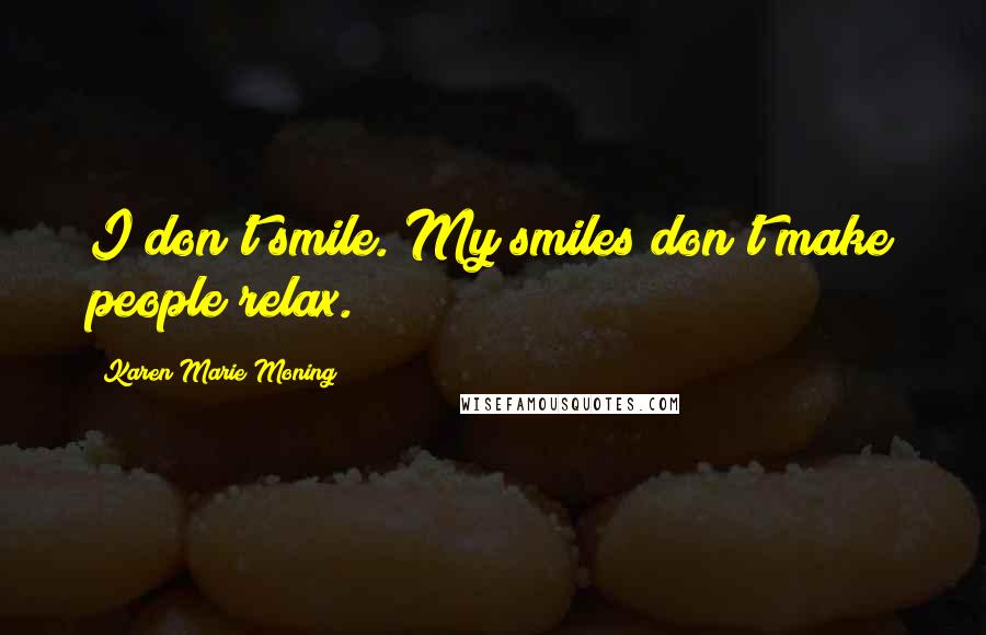 Karen Marie Moning Quotes: I don't smile. My smiles don't make people relax.