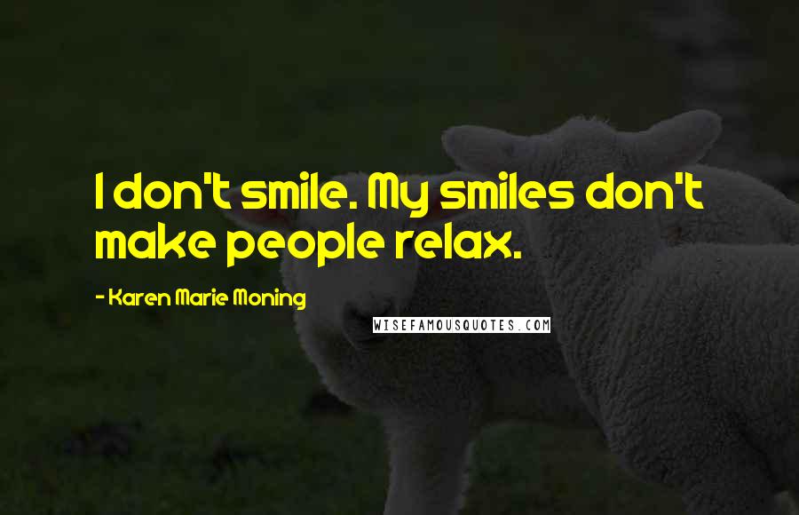 Karen Marie Moning Quotes: I don't smile. My smiles don't make people relax.