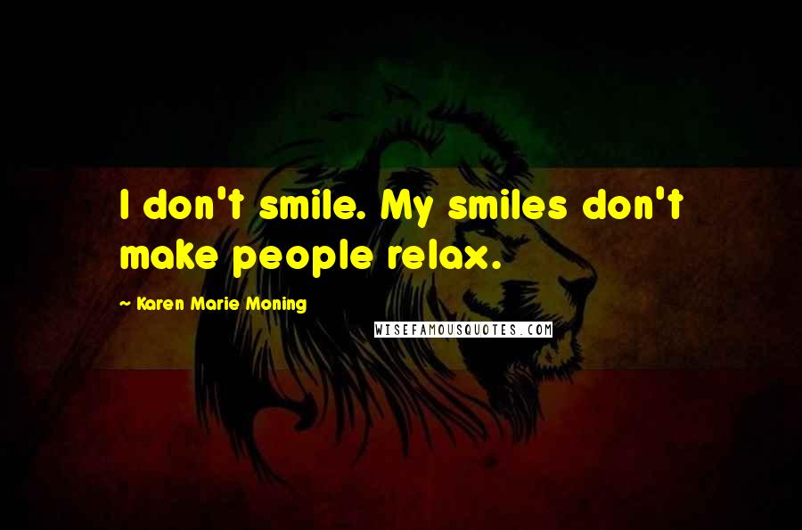 Karen Marie Moning Quotes: I don't smile. My smiles don't make people relax.